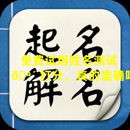 免费试用姓名测试 🪴 打分，真的准确吗